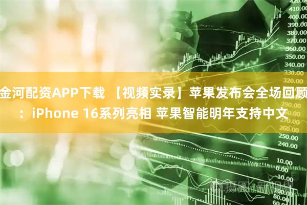 金河配资APP下载 【视频实录】苹果发布会全场回顾:iPhone 16系列亮相 苹果智能明年支持中文