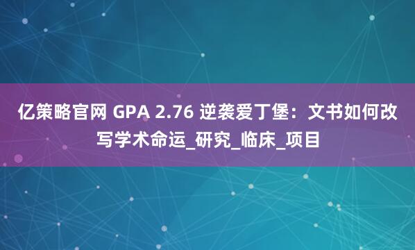 亿策略官网 GPA 2.76 逆袭爱丁堡：文书如何改写学术命运_研究_临床_项目
