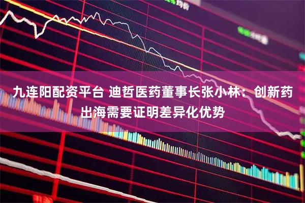 九连阳配资平台 迪哲医药董事长张小林:创新药出海需要证明差异化优势