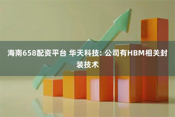 海南658配资平台 华天科技: 公司有HBM相关封装技术