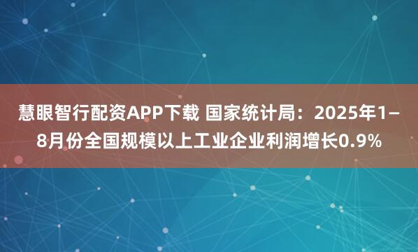 慧眼智行配资APP下载 国家统计局：2025年1—8月份全国规模以上工业企业利润增长0.9%