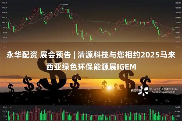 永华配资 展会预告 | 清源科技与您相约2025马来西亚绿色环保能源展IGEM