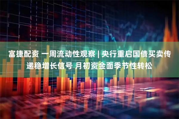 富捷配资 一周流动性观察 | 央行重启国债买卖传递稳增长信号 月初资金面季节性转松