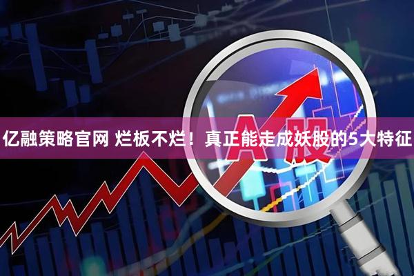 亿融策略官网 烂板不烂！真正能走成妖股的5大特征