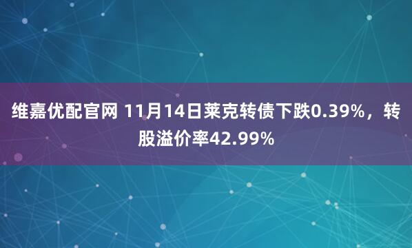 维嘉优配官网 11月14日莱克转债下跌0.39%，转股溢价率42.99%