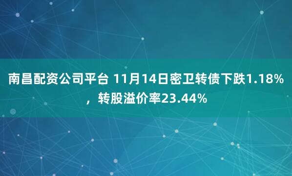 南昌配资公司平台 11月14日密卫转债下跌1.18%，转股溢价率23.44%