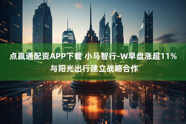 点赢通配资APP下载 小马智行-W早盘涨超11% 与阳光出行建立战略合作