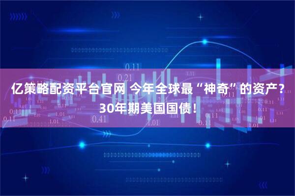 亿策略配资平台官网 今年全球最“神奇”的资产？30年期美国国债！