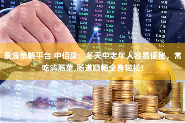 景逸策略平台 中佰康：冬天中老年人容易便秘，常吃清肠菜,肠道顺畅全身轻松!