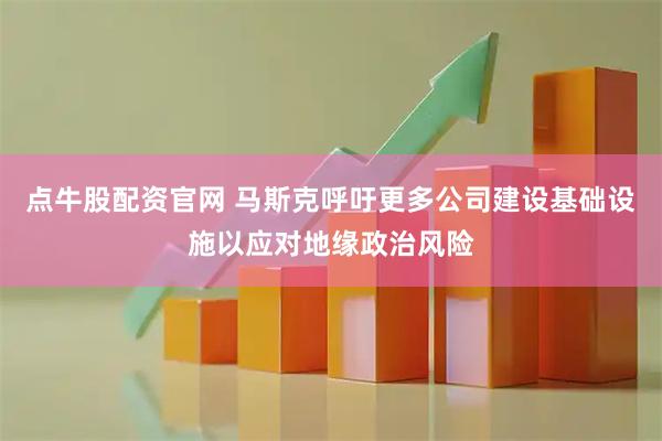 点牛股配资官网 马斯克呼吁更多公司建设基础设施以应对地缘政治风险