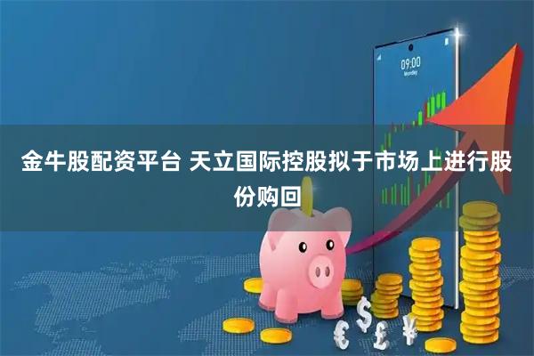 金牛股配资平台 天立国际控股拟于市场上进行股份购回