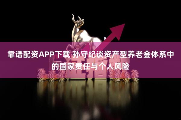 靠谱配资APP下载 孙守纪谈资产型养老金体系中的国家责任与个人风险